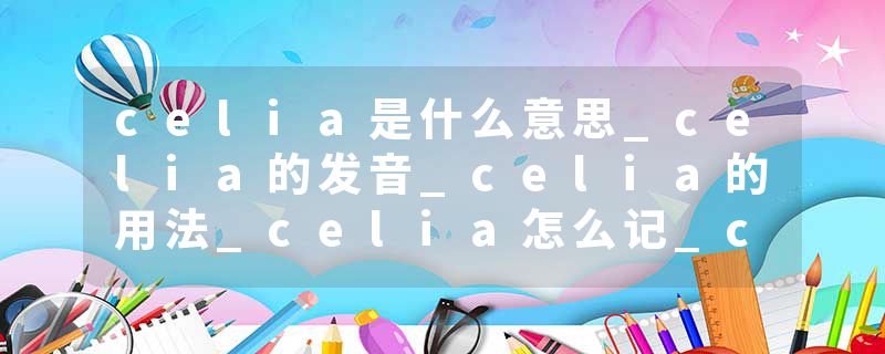 celia是什么意思_celia的发音_celia的用法_celia怎么记_celia翻译