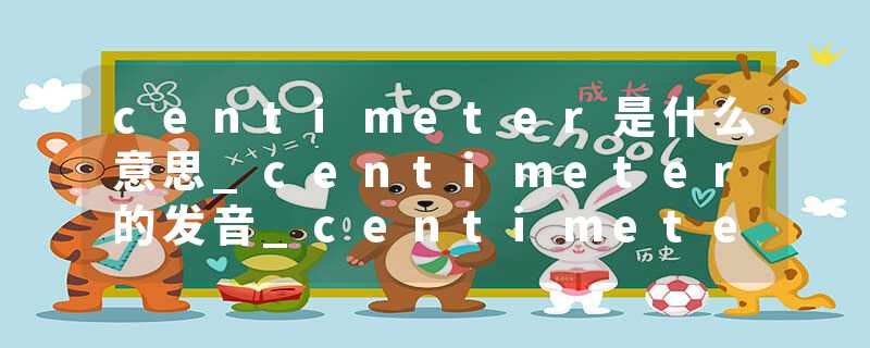 centimeter是什么意思_centimeter的发音_centimeter的用法_centimeter怎么记_centimeter翻译