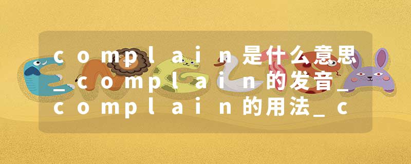 complain是什么意思_complain的发音_complain的用法_complain怎么记_complain翻译