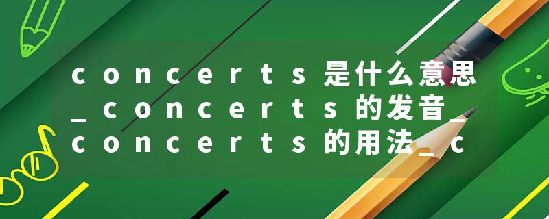 concerts是什么意思_concerts的发音_concerts的用法_concerts怎么记_concerts翻译