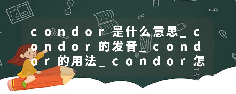 condor是什么意思_condor的发音_condor的用法_condor怎么记_condor翻译
