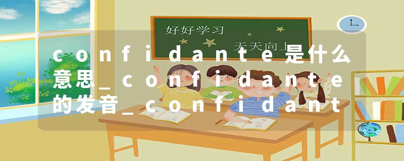 confidante是什么意思_confidante的发音_confidante的用法_confidante怎么记_confidante翻译