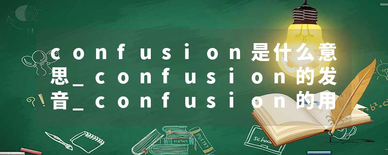 confusion是什么意思_confusion的发音_confusion的用法_confusion怎么记_confusion翻译