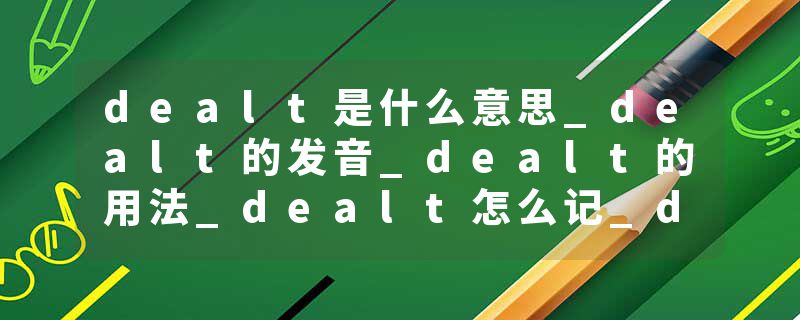 dealt是什么意思_dealt的发音_dealt的用法_dealt怎么记_dealt翻译