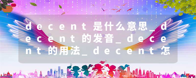 decent是什么意思_decent的发音_decent的用法_decent怎么记_decent翻译