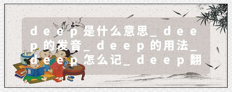 deep是什么意思_deep的发音_deep的用法_deep怎么记_deep翻译