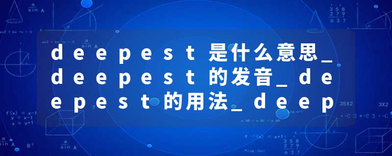 deepest是什么意思_deepest的发音_deepest的用法_deepest怎么记_deepest翻译