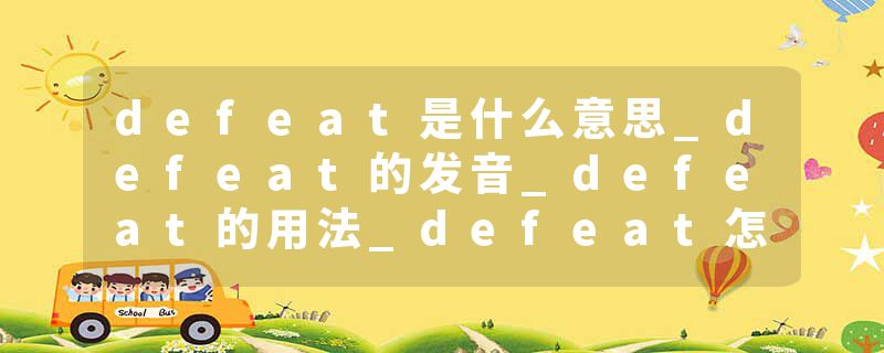 defeat是什么意思_defeat的发音_defeat的用法_defeat怎么记_defeat翻译