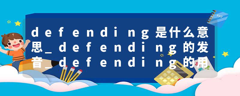 defending是什么意思_defending的发音_defending的用法_defending怎么记_defending翻译