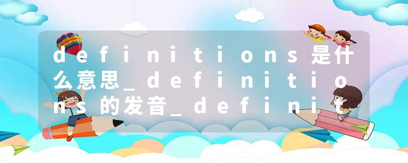 definitions是什么意思_definitions的发音_definitions的用法_definitions怎么记_definitions翻译