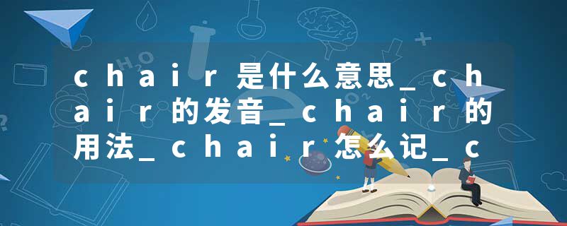 chair是什么意思_chair的发音_chair的用法_chair怎么记_chair翻译