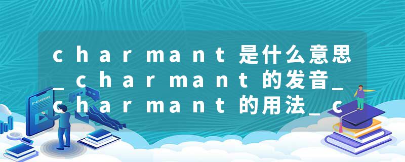 charmant是什么意思_charmant的发音_charmant的用法_charmant怎么记_charmant翻译