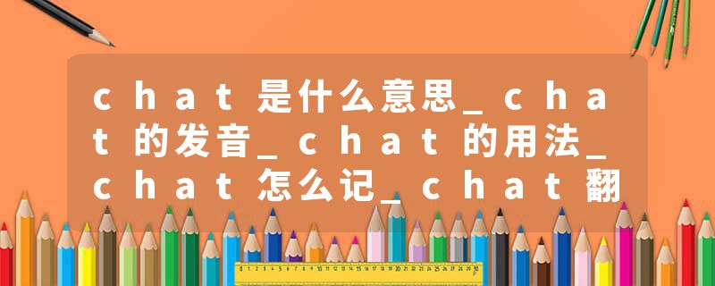 chat是什么意思_chat的发音_chat的用法_chat怎么记_chat翻译