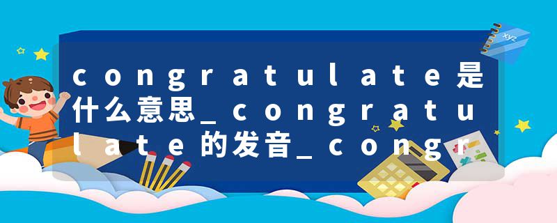 congratulate是什么意思_congratulate的发音_congratulate的用法_congratulate怎么记_congratulate翻译