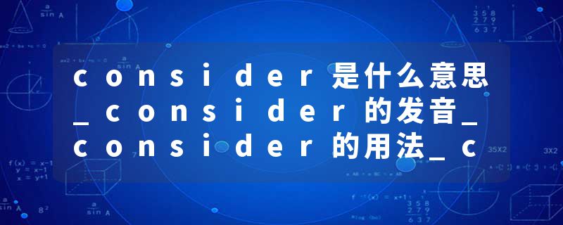 consider是什么意思_consider的发音_consider的用法_consider怎么记_consider翻译