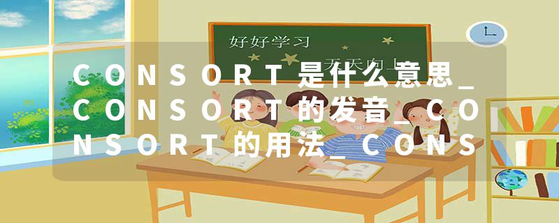 CONSORT是什么意思_CONSORT的发音_CONSORT的用法_CONSORT怎么记_CONSORT翻译