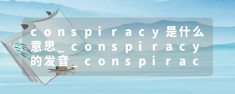 conspiracy是什么意思_conspiracy的发音_conspiracy的用法_conspiracy怎么记_conspiracy翻译