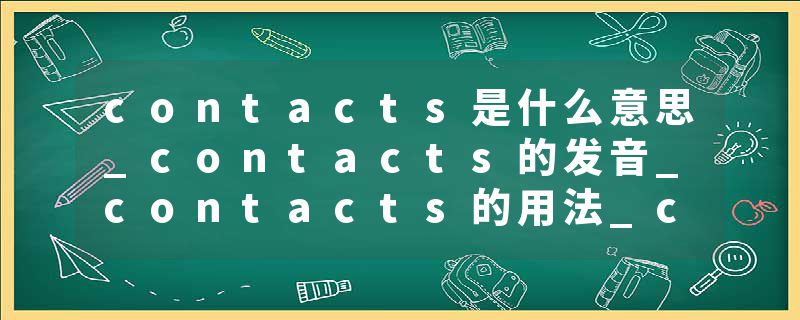 contacts是什么意思_contacts的发音_contacts的用法_contacts怎么记_contacts翻译