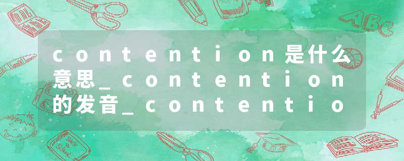 contention是什么意思_contention的发音_contention的用法_contention怎么记_contention翻译