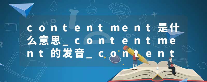 contentment是什么意思_contentment的发音_contentment的用法_contentment怎么记_contentment翻译