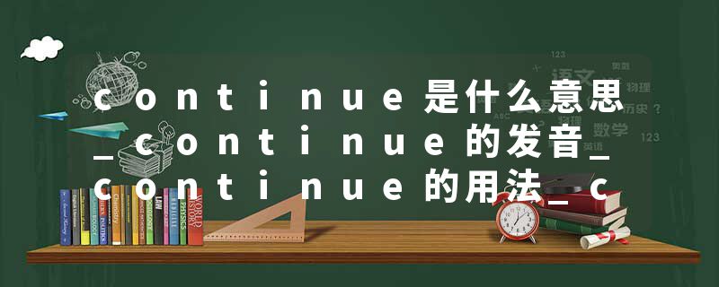 continue是什么意思_continue的发音_continue的用法_continue怎么记_continue翻译