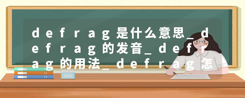 defrag是什么意思_defrag的发音_defrag的用法_defrag怎么记_defrag翻译
