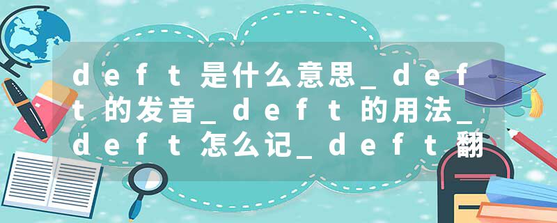 deft是什么意思_deft的发音_deft的用法_deft怎么记_deft翻译