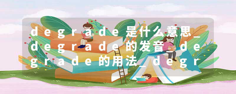 degrade是什么意思_degrade的发音_degrade的用法_degrade怎么记_degrade翻译