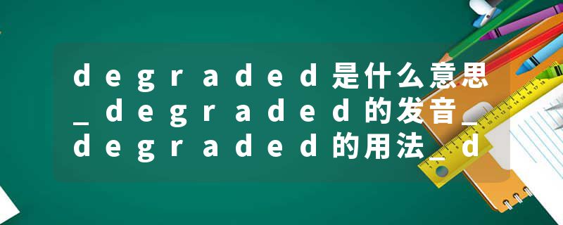 degraded是什么意思_degraded的发音_degraded的用法_degraded怎么记_degraded翻译