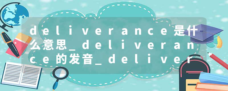 deliverance是什么意思_deliverance的发音_deliverance的用法_deliverance怎么记_deliverance翻译