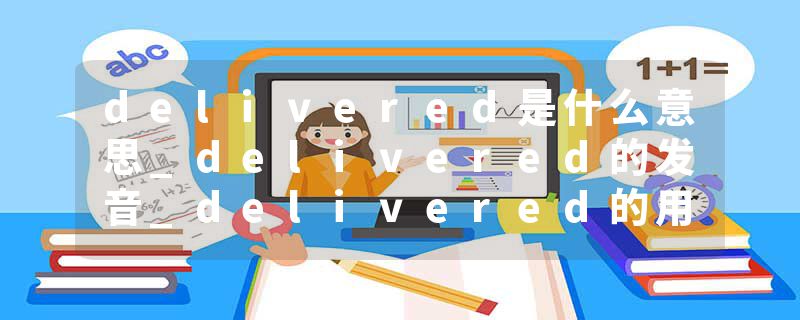 delivered是什么意思_delivered的发音_delivered的用法_delivered怎么记_delivered翻译