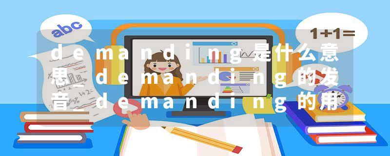 demanding是什么意思_demanding的发音_demanding的用法_demanding怎么记_demanding翻译
