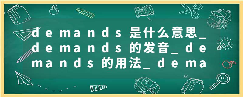 demands是什么意思_demands的发音_demands的用法_demands怎么记_demands翻译