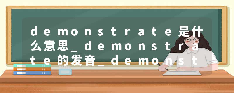 demonstrate是什么意思_demonstrate的发音_demonstrate的用法_demonstrate怎么记_demonstrate翻译