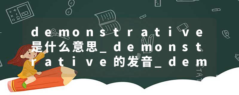 demonstrative是什么意思_demonstrative的发音_demonstrative的用法_demonstrative怎么记_demonstrative翻译