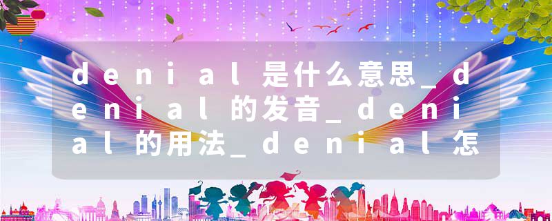 denial是什么意思_denial的发音_denial的用法_denial怎么记_denial翻译
