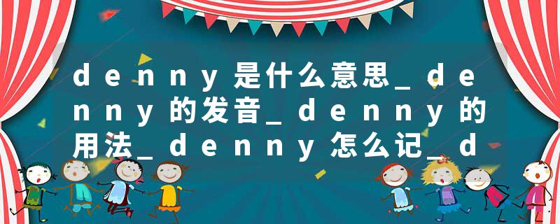denny是什么意思_denny的发音_denny的用法_denny怎么记_denny翻译