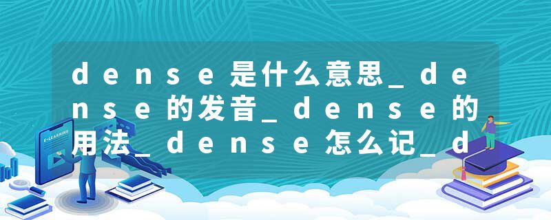 dense是什么意思_dense的发音_dense的用法_dense怎么记_dense翻译