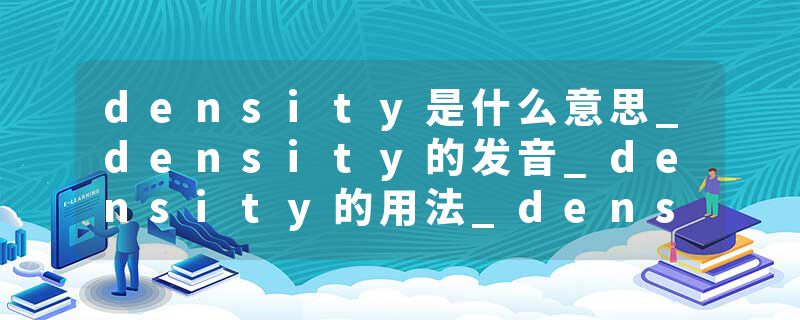 density是什么意思_density的发音_density的用法_density怎么记_density翻译