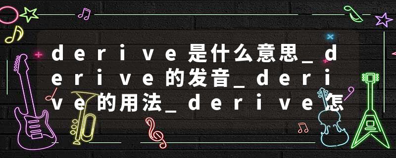 derive是什么意思_derive的发音_derive的用法_derive怎么记_derive翻译