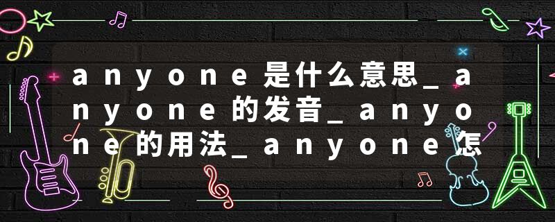 anyone是什么意思_anyone的发音_anyone的用法_anyone怎么记_anyone翻译