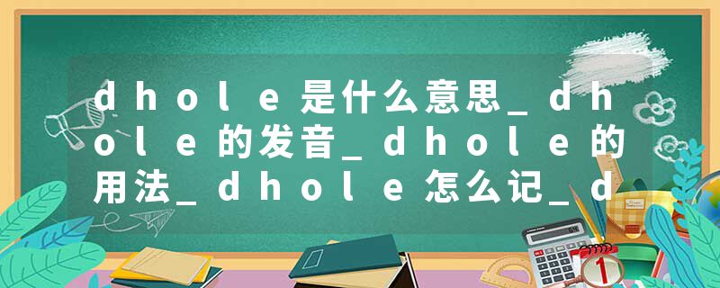 dhole是什么意思_dhole的发音_dhole的用法_dhole怎么记_dhole翻译