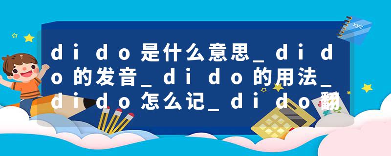 dido是什么意思_dido的发音_dido的用法_dido怎么记_dido翻译
