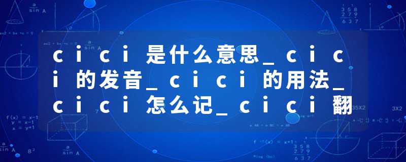 cici是什么意思_cici的发音_cici的用法_cici怎么记_cici翻译