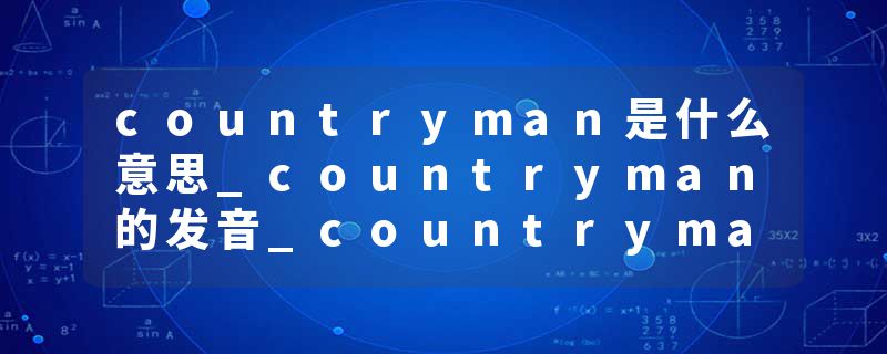countryman是什么意思_countryman的发音_countryman的用法_countryman怎么记_countryman翻译