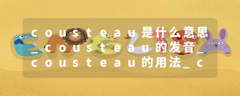 cousteau是什么意思_cousteau的发音_cousteau的用法_cousteau怎么记_cousteau翻译