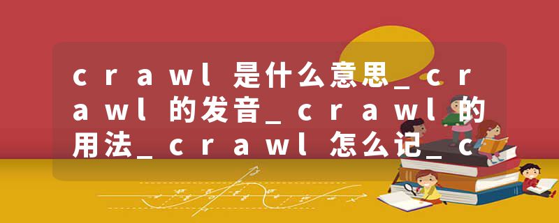 crawl是什么意思_crawl的发音_crawl的用法_crawl怎么记_crawl翻译