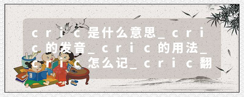 cric是什么意思_cric的发音_cric的用法_cric怎么记_cric翻译