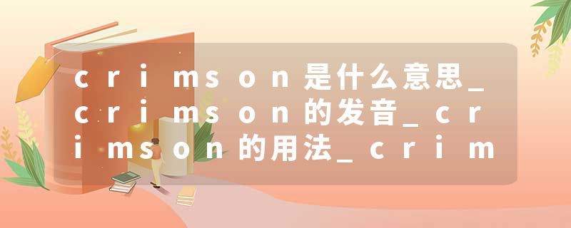 crimson是什么意思_crimson的发音_crimson的用法_crimson怎么记_crimson翻译