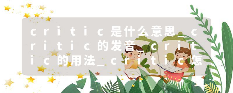 critic是什么意思_critic的发音_critic的用法_critic怎么记_critic翻译